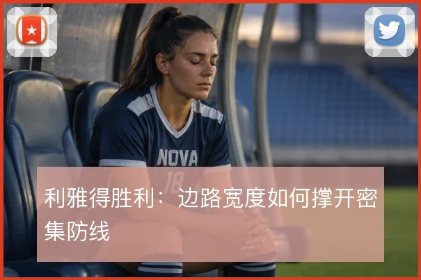 利雅得胜利：边路宽度如何撑开密集防线