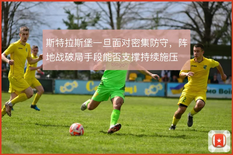 斯特拉斯堡一旦面对密集防守，阵地战破局手段能否支撑持续施压
