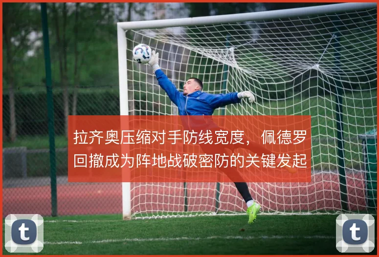 拉齐奥压缩对手防线宽度，佩德罗回撤成为阵地战破密防的关键发起点