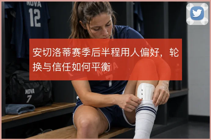 安切洛蒂赛季后半程用人偏好，轮换与信任如何平衡